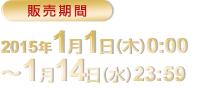 販売期間
2015年1月1日(木)0:00～1月14日(水)23:59