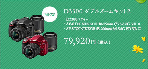 D3300 ダブルズームキット2 ・D3300ボディー・AF-S DX NIKKOR 18-55mm f/3.5-5.6G VR Ⅱ ・AF-S DX NIKKOR 55-200mm f/4-5.6G ED VR Ⅱ 79,920円（税込）