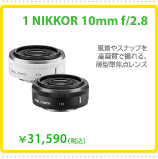 1 NIKKOR 10mm f/2.8
風景やスナップを高画質で撮れる、薄型単焦点レンズ
31,590円 (税込)