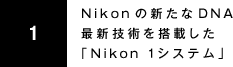 1 Nikonの新たなDNA最新技術を搭載した「Nikon 1システム」