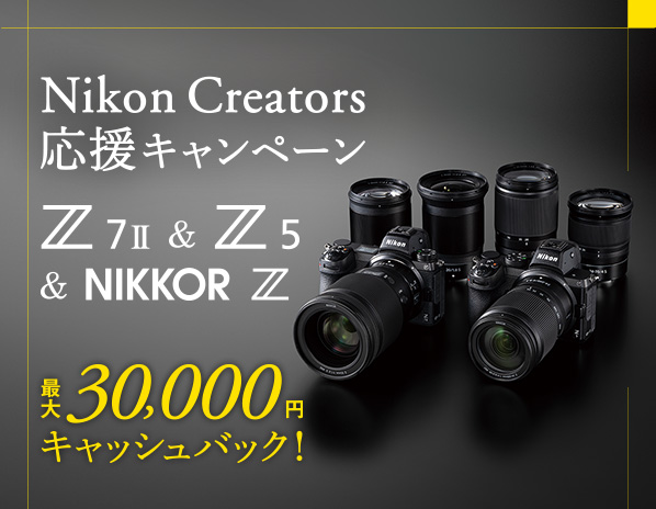 Z 7II ＆ Z 5 ＆ NIKKOR Z Nikon Creators 応援キャンペーン