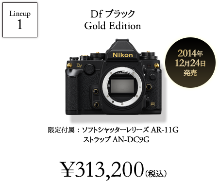 lineup1: Df ブラック Gold Edition 限定付属：ソフトシャッターレリーズ AR-11G ストラップ AN-DC9G ¥313,200（税込）2014年12月24日 発売
