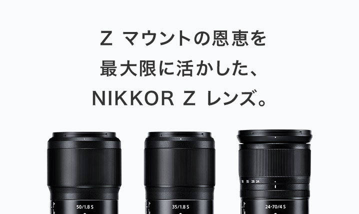 Z マウントの恩恵を最大限に活かした、NIKKOR Z レンズ。