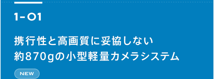 1-01 携行性と高画質に妥協しない約870gの小型軽量カメラシステム