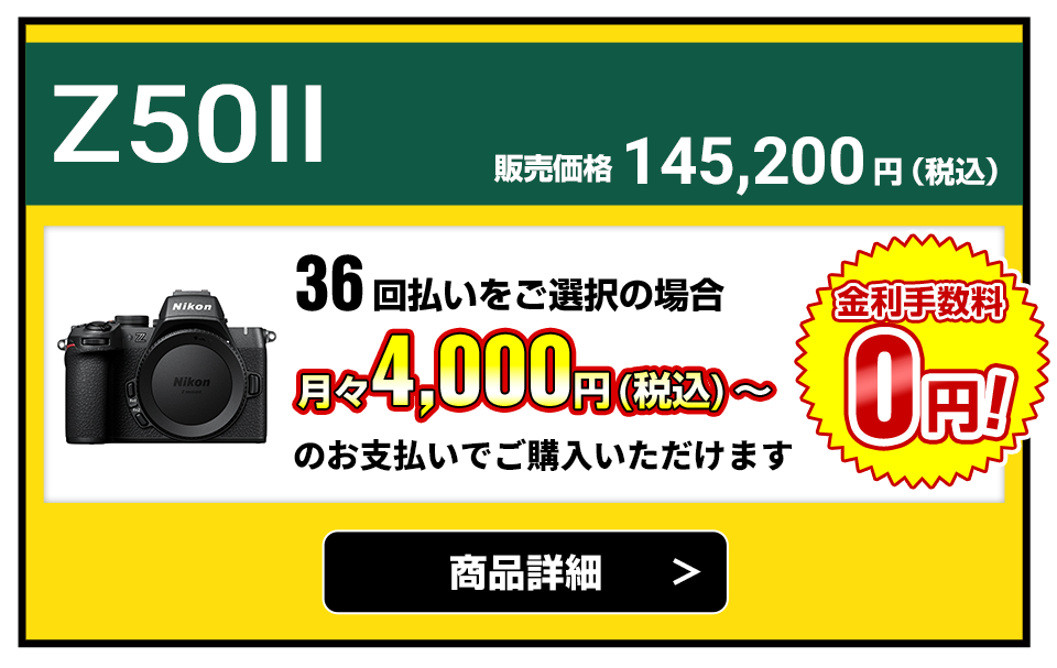 Z50II  販売価格145,200円（税込）36回払いをご選択の場合、月々4,000円（税込）～のお支払いでご購入いただけます