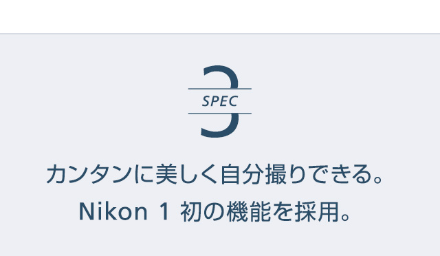 SPEC3 | カンタンに美しく自分撮りできる。Nikon 1 初の機能を採用。