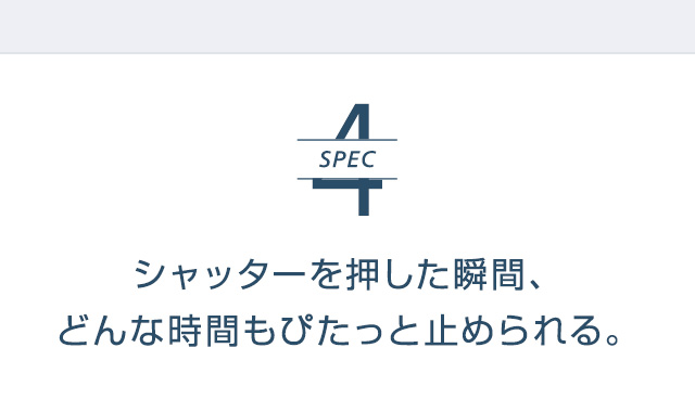 SPEC4 | シャッターを押した瞬間、どんな時間もぴたっと止められる。