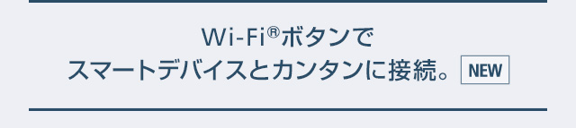 Wi-Fi(R)ボタンでスマートデバイスとカンタンに接続。